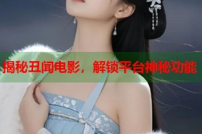 揭秘丑闻电影，解锁平台神秘功能