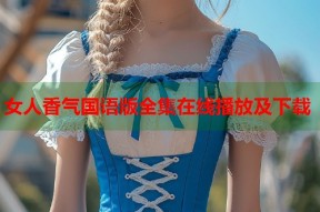 女人香气国语版全集在线播放及下载