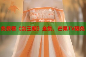 免费看《剑王朝》全集，芒果TV限免