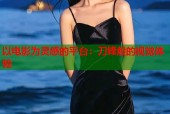 以电影为灵感的平台：刀锋般的视觉体验