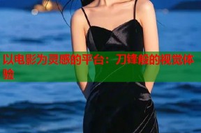 以电影为灵感的平台：刀锋般的视觉体验