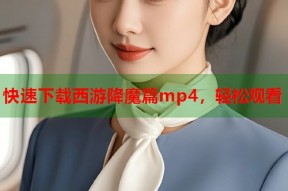 快速下载西游降魔篇mp4，轻松观看