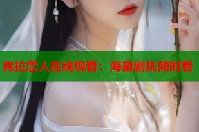 克拉恋人在线观看：海量剧集随时看
