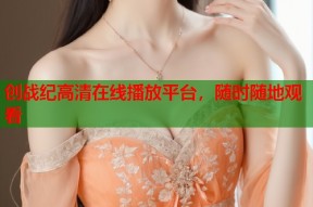 创战纪高清在线播放平台，随时随地观看