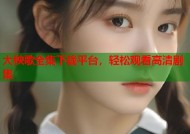 大秧歌全集下载平台，轻松观看高清剧集