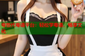 夸世代粤语平台：轻松学粤语，畅享文化