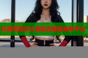 免费观看烈火英雄完整版电影平台