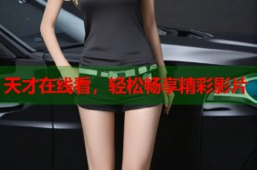 天才在线看，轻松畅享精彩影片