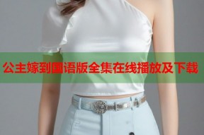 公主嫁到国语版全集在线播放及下载