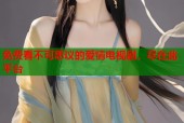 免费看不可思议的爱情电视剧，尽在此平台
