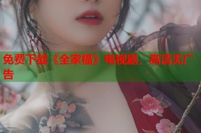 免费下载《全家福》电视剧，高清无广告