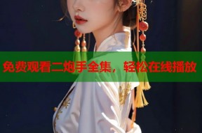 免费观看二炮手全集，轻松在线播放