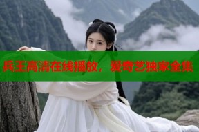 兵王高清在线播放，爱奇艺独家全集