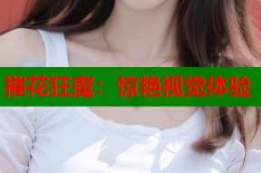 摧花狂魔：惊艳视觉体验