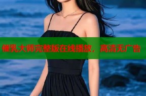 催乳大师完整版在线播放，高清无广告