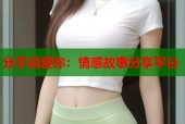 分手说爱你：情感故事分享平台