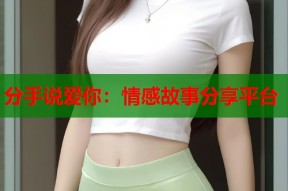 分手说爱你：情感故事分享平台