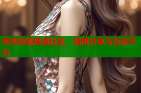 单恋双城粤语社区，情感分享与互动平台