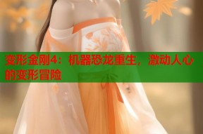 变形金刚4：机器恐龙重生，激动人心的变形冒险