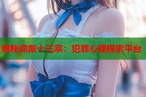 揭秘命案十三宗：犯罪心理探索平台