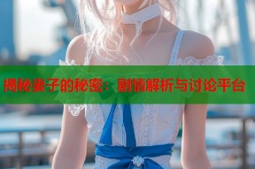 揭秘妻子的秘密：剧情解析与讨论平台