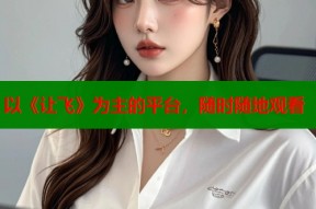 以《让飞》为主的平台，随时随地观看