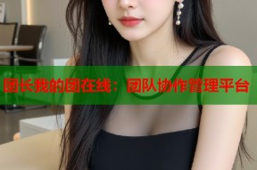 团长我的团在线：团队协作管理平台