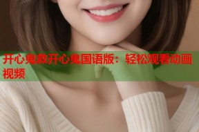 开心鬼救开心鬼国语版：轻松观看动画视频