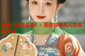探秘《青岛往事》：历史故事与人生体验平台