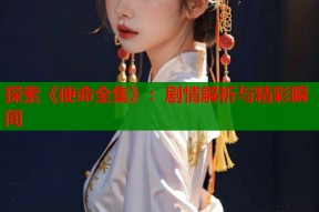 探索《使命全集》：剧情解析与精彩瞬间