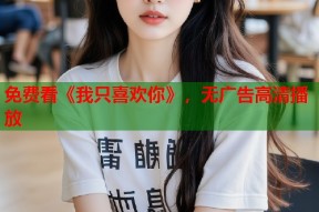 免费看《我只喜欢你》，无广告高清播放