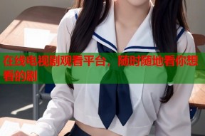 在线电视剧观看平台，随时随地看你想看的剧