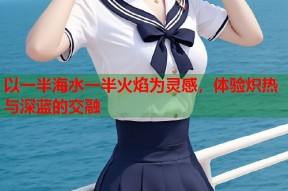 以一半海水一半火焰为灵感，体验炽热与深蓝的交融