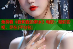 免费看《我和我的家乡》电影：精彩影视，尽在[平台名]