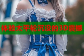 体验太平轮沉没的3D震撼