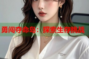 勇闯夺命岛：探索生存挑战
