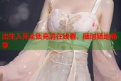 出生入死全集高清在线看，随时随地畅享