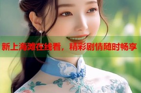 新上海滩在线看，精彩剧情随时畅享