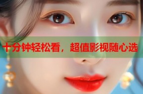 十分钟轻松看，超值影视随心选