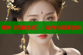 揭秘《巴黎危机》：动作与阴谋交织