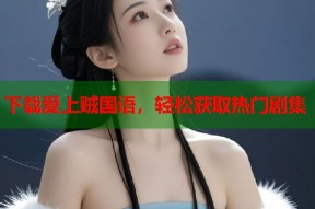 下载爱上贼国语，轻松获取热门剧集