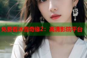 免费看冰雪奇缘2：高清影院平台