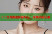 十二生肖国语影音平台，尽享动画乐趣