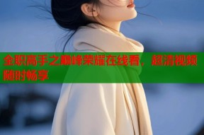 全职高手之巅峰荣耀在线看，超清视频随时畅享