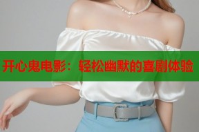 开心鬼电影：轻松幽默的喜剧体验