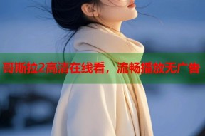 哥斯拉2高清在线看，流畅播放无广告