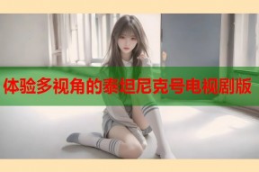 体验多视角的泰坦尼克号电视剧版