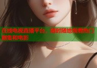在线电视直播平台，随时随地观看热门剧集和电影