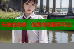 天使的诱惑：优质内容推荐平台