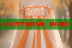 小儿难养全集在线看，轻松追剧